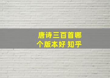 唐诗三百首哪个版本好 知乎